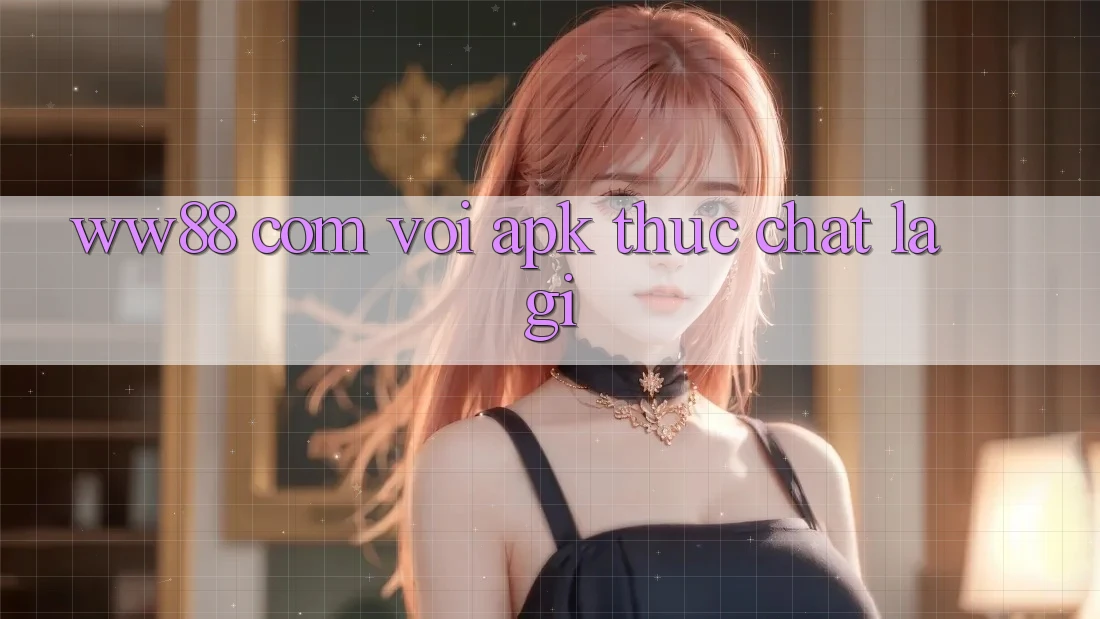 “ww88 com vơi apk” thực chất là gì?