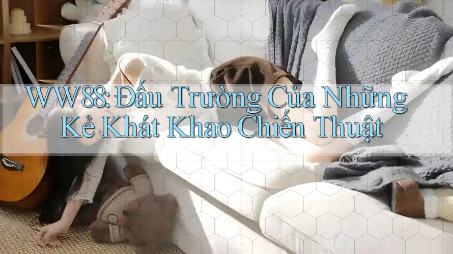 WW88: Đấu Trường Của Những Kẻ Khát Khao Chiến Thuật