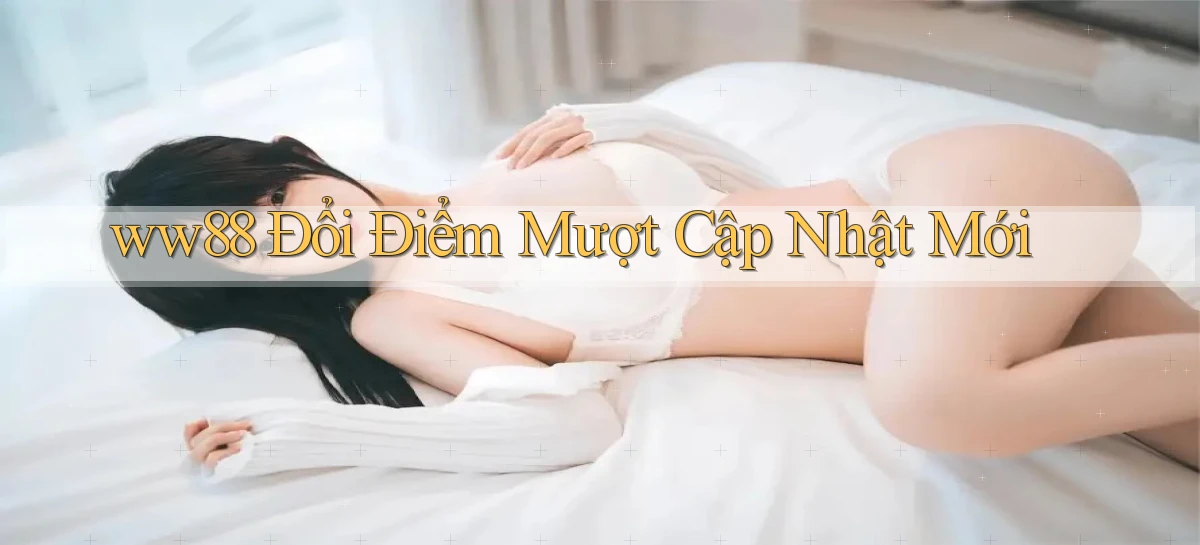 ww88 đổi điểm mượt cập nhật mới