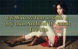 ww88 ecosystem so sánh gợi ý trên Android 14   email lừa đảo