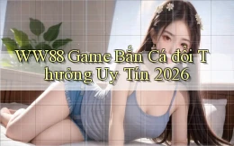 ww88 game bắn cá đổi thưởng uy tín 2026