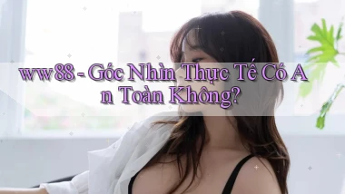 ww88 góc nhìn thực tế có an toàn không
