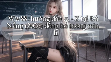 Ww88 hướng dẫn A   Z tại Đà Nẵng (2026) đồng hồ thông minh