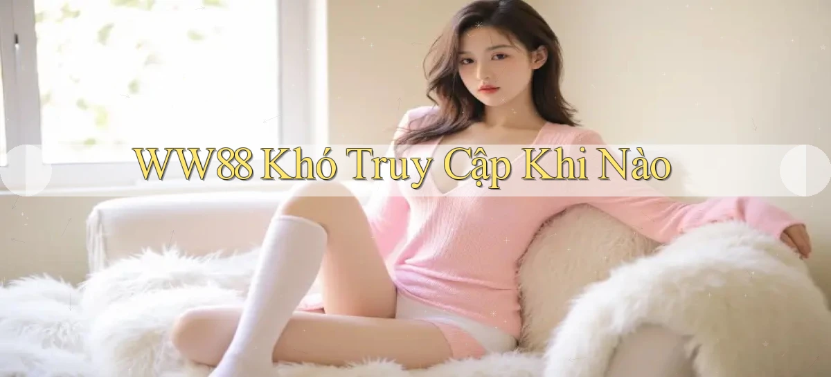 ww88 khó truy cập khi nào