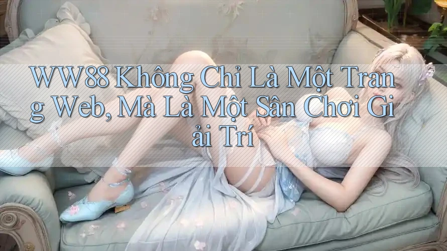 WW88 Không Chỉ Là Một Trang Web, Mà Là Một Sân Chơi Giải Trí