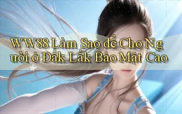 ww88 làm sao để cho người ở Đắk Lắk bảo mật cao