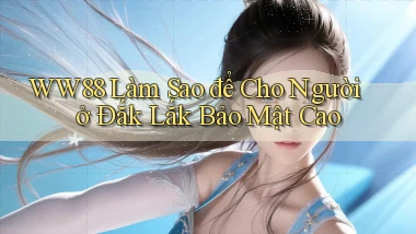 ww88 làm sao để cho người ở Đắk Lắk bảo mật cao