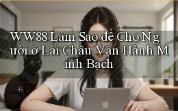 ww88 làm sao để cho người ở Lai Châu vận hành minh bạch