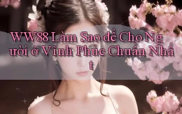 ww88 làm sao để cho người ở Vĩnh Phúc chuẩn nhất