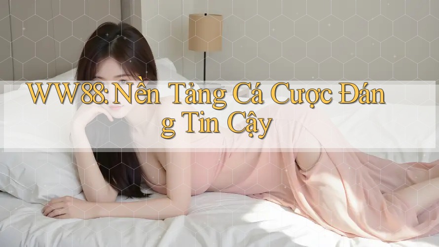 WW88: Nền Tảng Cá Cược Đáng Tin Cậy