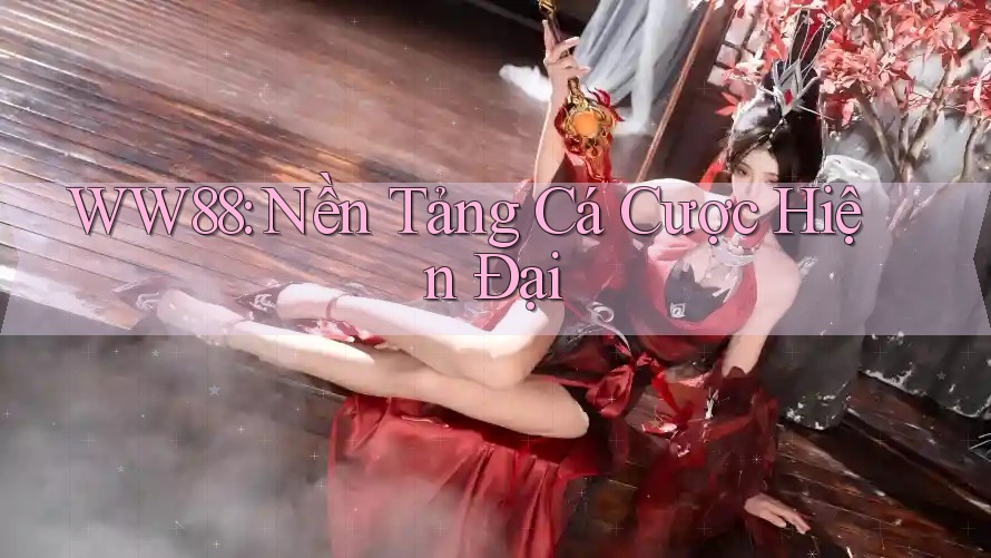 WW88: Nền Tảng Cá Cược Hiện Đại WW88: Nền Tảng Cá Cược Hiện Đại