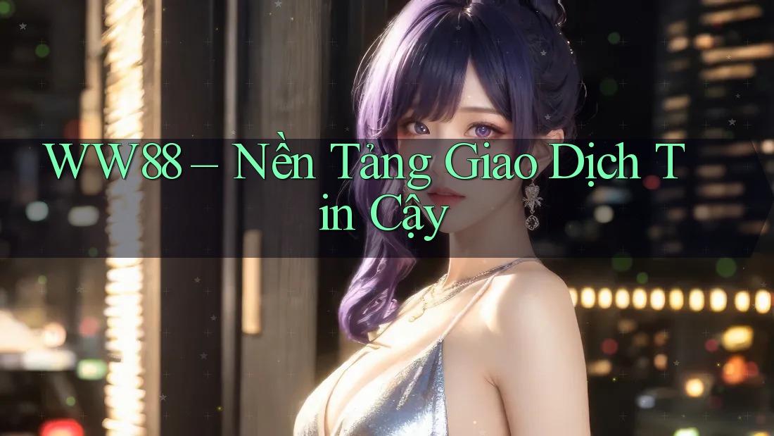 WW88 – Nền Tảng Giao Dịch Tin Cậy