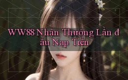 ww88  nhận thưởng lần đầu nạp tiền