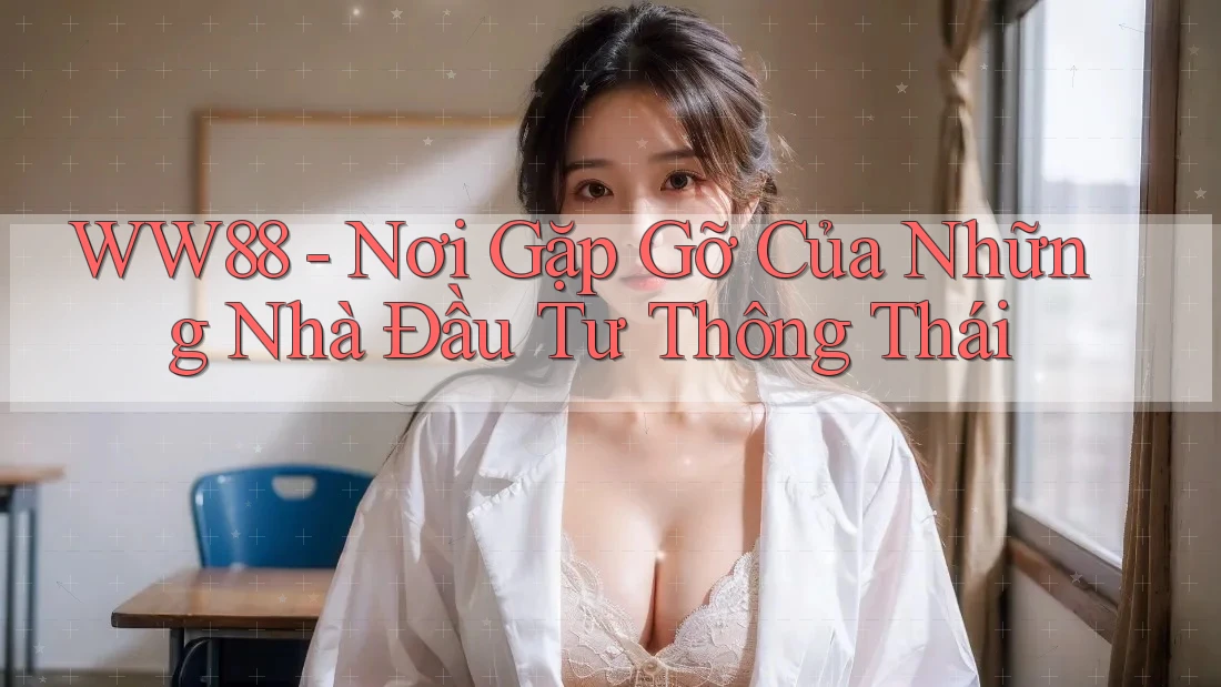 WW88 - Nơi Gặp Gỡ Của Những Nhà Đầu Tư Thông Thái WW88 - Nơi Gặp Gỡ Của Những Nhà Đầu Tư Thông Thái