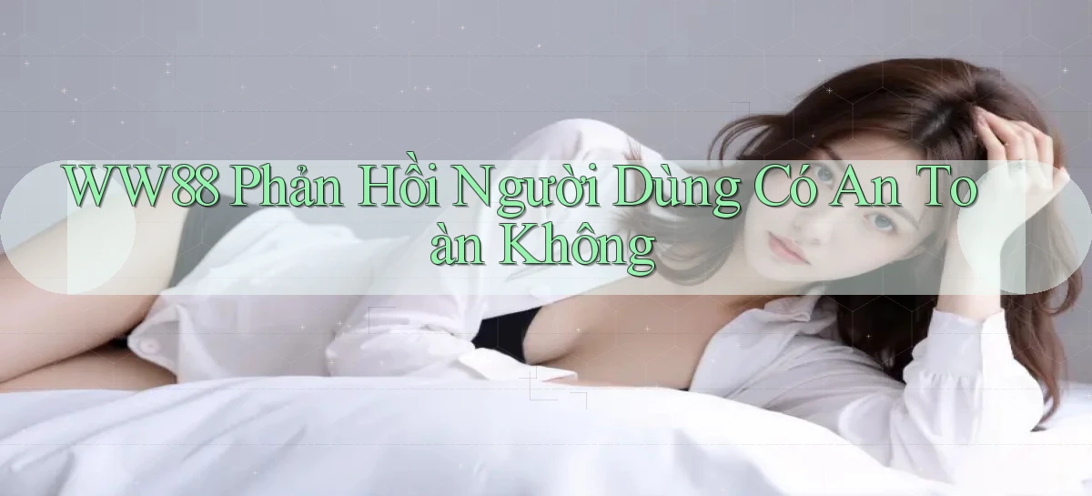 ww88 phản hồi người dùng có an toàn không