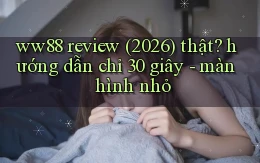 ww88 review (2026) thật hướng dẫn chỉ 30 giây   màn hình nhỏ