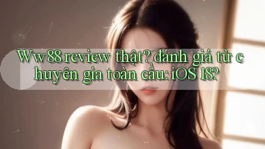 Ww88 review thật đánh giá từ chuyên gia toàn cầu iOS 18