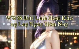 ww88 rút linh hoạt không lag ngày hôm nay