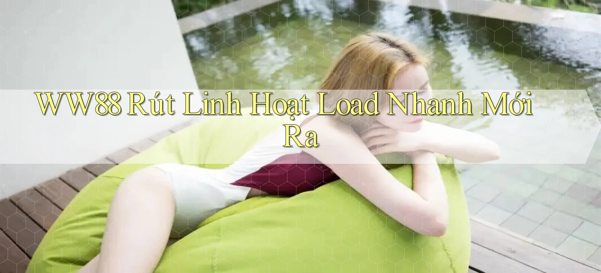 ww88 rút linh hoạt load nhanh mới ra