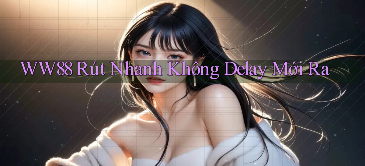 ww88 rút nhanh không delay mới ra