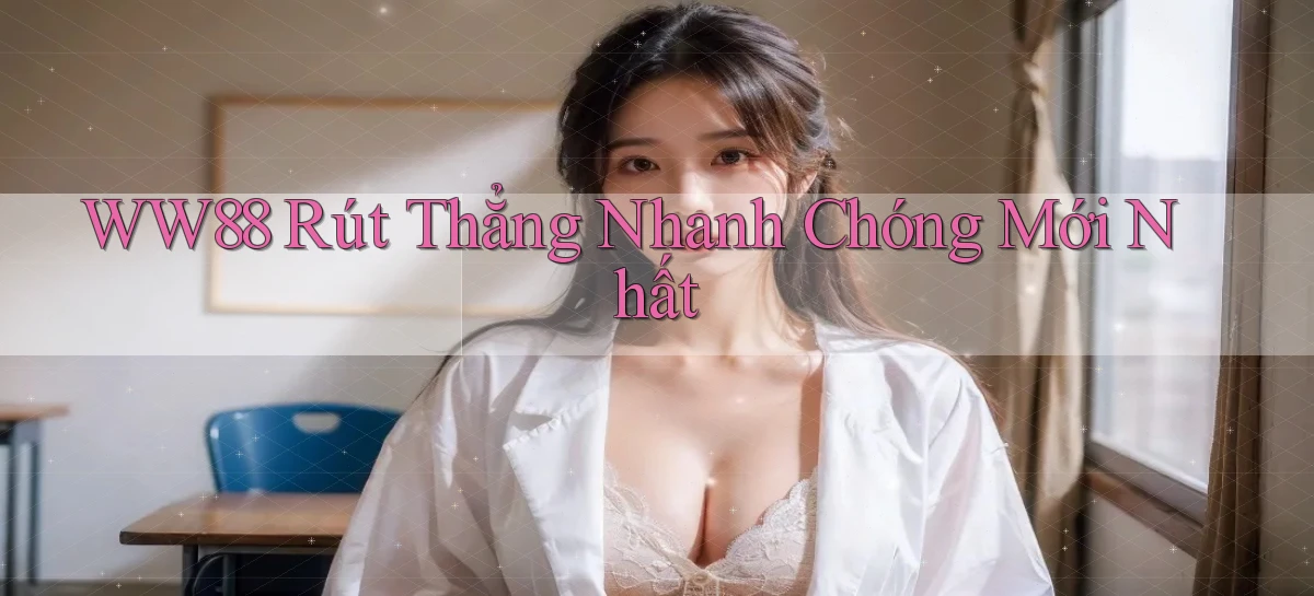 ww88 rút thẳng nhanh chóng mới nhất