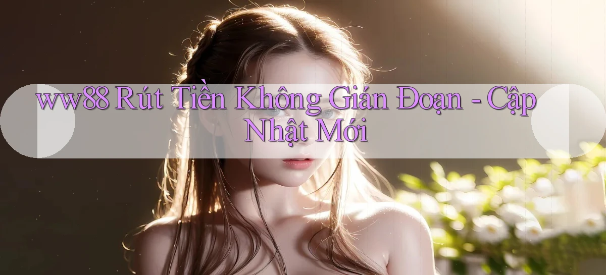 ww88 rút tiền không gián đoạn cập nhật mới