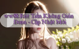 ww88 rút tiền không gián đoạn cập nhật mới