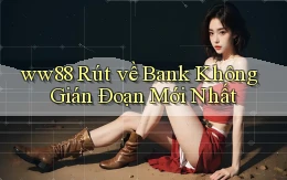 ww88 rút về bank không gián đoạn mới nhất