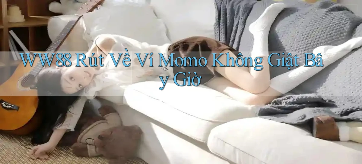ww88 rút về ví momo không giật bây giờ