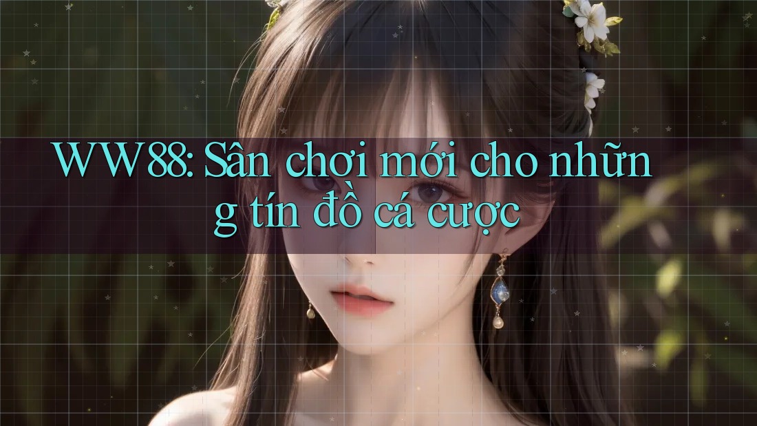 WW88: Sân chơi mới cho những tín đồ cá cược WW88: Sân chơi mới cho những tín đồ cá cược