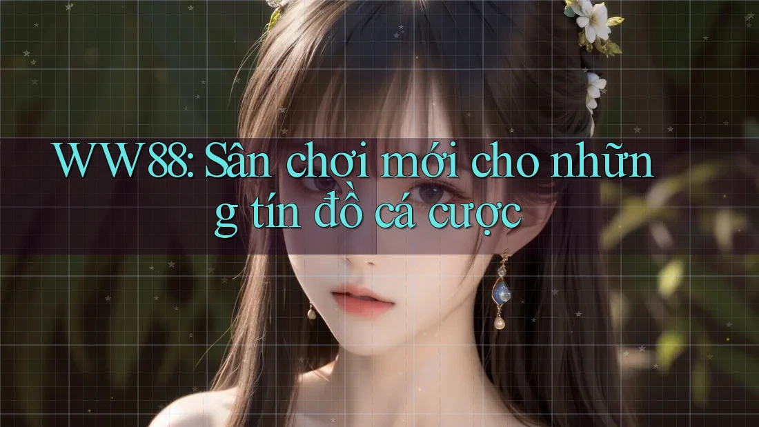 WW88: Sân chơi mới cho những tín đồ cá cược