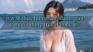 ww88 thực hư ra sao đánh giá từ người dùng trên iPhone 16
