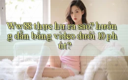 Ww88 thực hư ra sao hướng dẫn bằng video dưới 10 phút