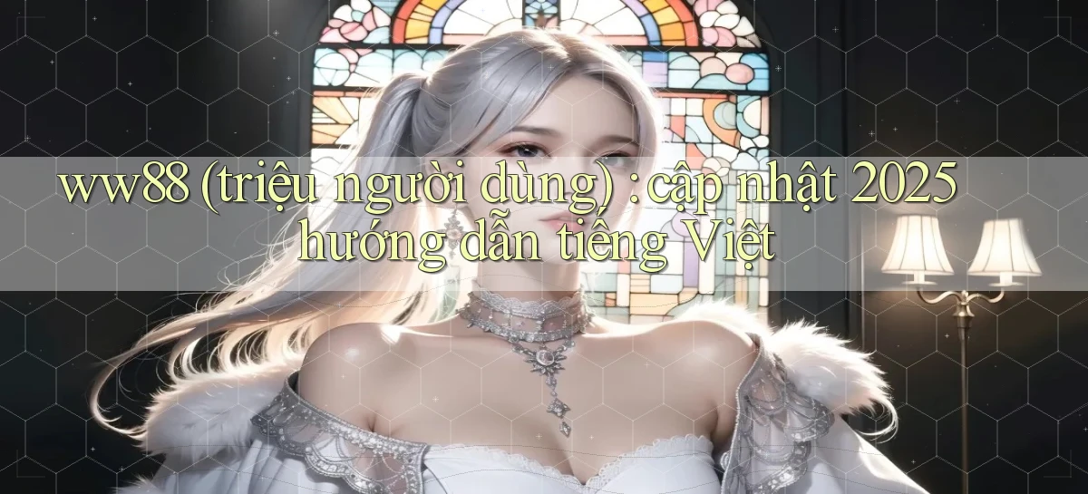 ww88 (triệu người dùng) cập nhật 2025 hướng dẫn tiếng Việt