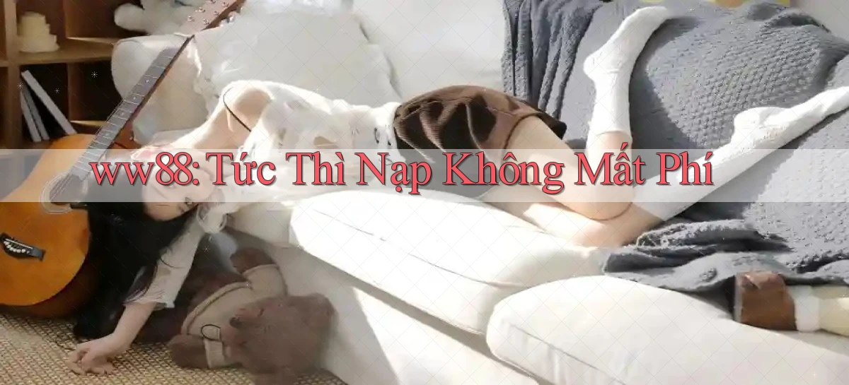ww88 tức thì nạp không mất phí
