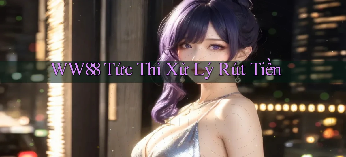 ww88 tức thì xử lý rút tiền