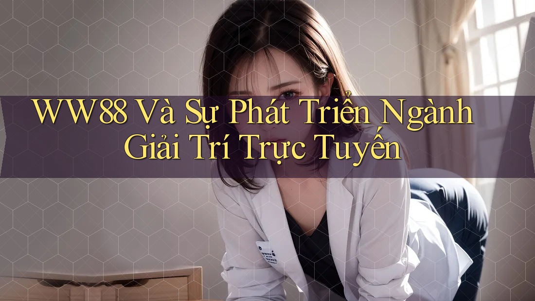 WW88 Và Sự Phát Triển Ngành Giải Trí Trực Tuyến