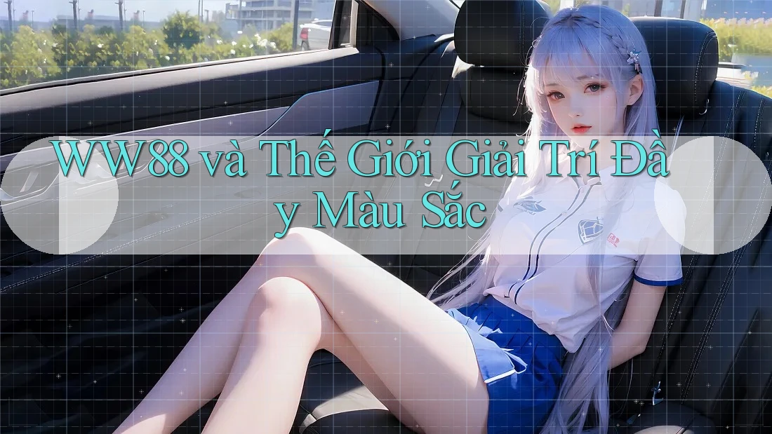 WW88 và Thế Giới Giải Trí Đầy Màu Sắc WW88 và Thế Giới Giải Trí Đầy Màu Sắc