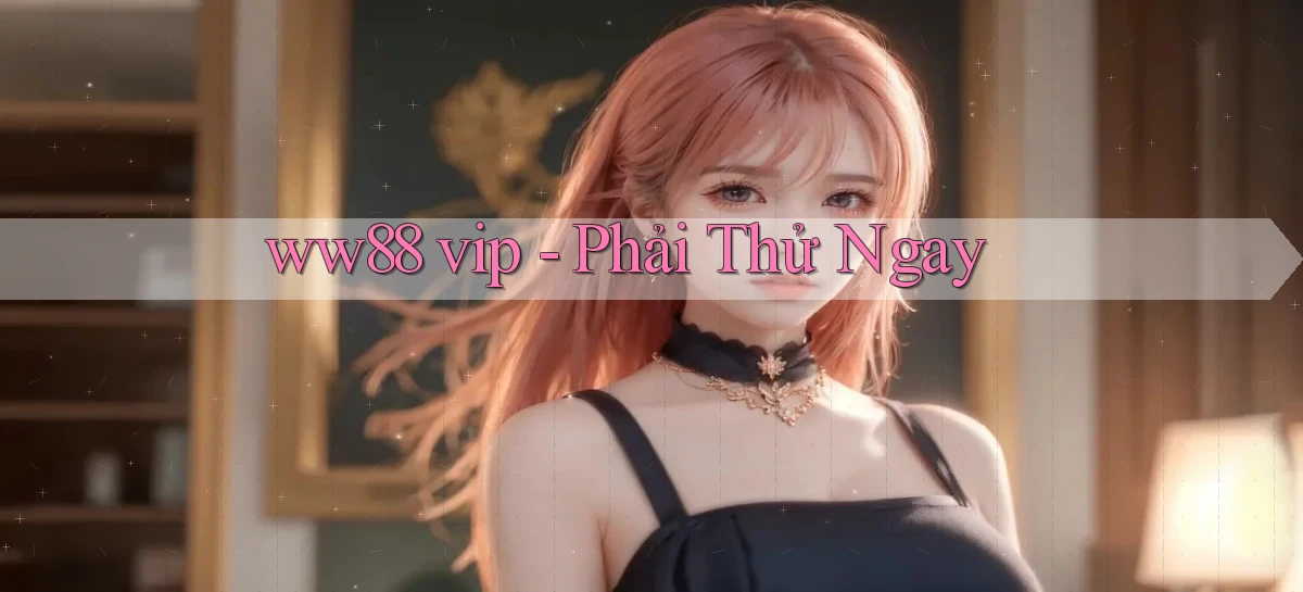 ww88 vip phải thử ngay