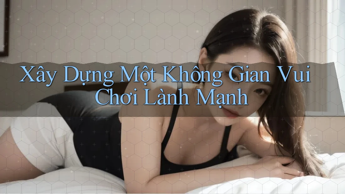 Xây Dựng Một Không Gian Vui Chơi Lành Mạnh