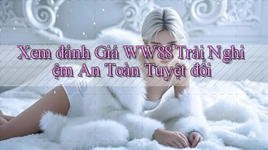 xem đánh giá ww88 trải nghiệm an toàn tuyệt đối
