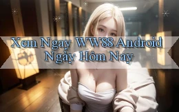 xem ngay ww88 android ngày hôm nay