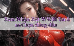xem nhận xét ww88 tại sao chọn đứng đầu