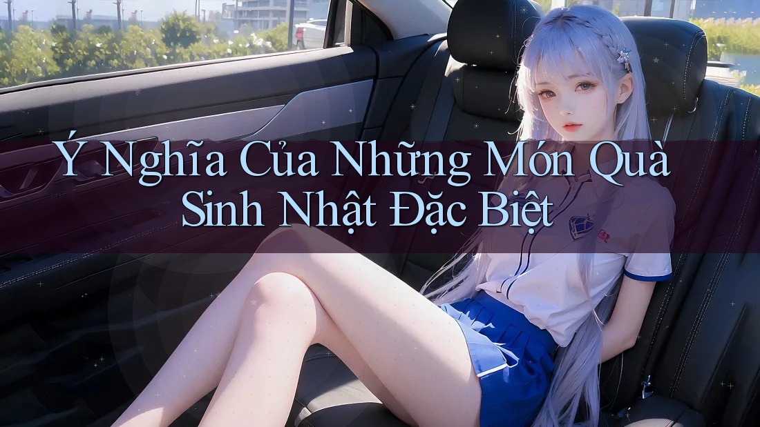 Ý Nghĩa Của Những Món Quà Sinh Nhật Đặc Biệt