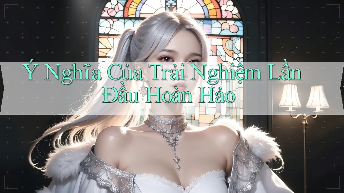 Ý Nghĩa Của Trải Nghiệm Lần Đầu Hoàn Hảo