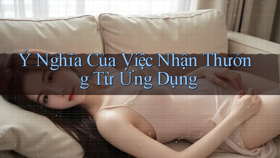 Ý Nghĩa Của Việc Nhận Thưởng Từ Ứng Dụng Ý Nghĩa Của Việc Nhận Thưởng Từ Ứng Dụng