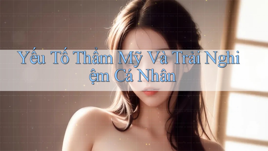 Yếu Tố Thẩm Mỹ và Trải Nghiệm Cá Nhân Yếu Tố Thẩm Mỹ và Trải Nghiệm Cá Nhân